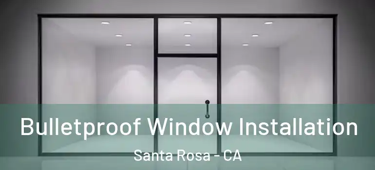  Bulletproof Window Installation Santa Rosa - CA