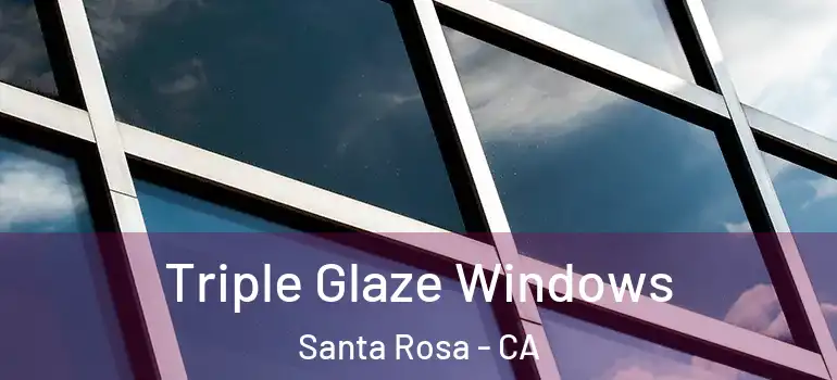  Triple Glaze Windows Santa Rosa - CA